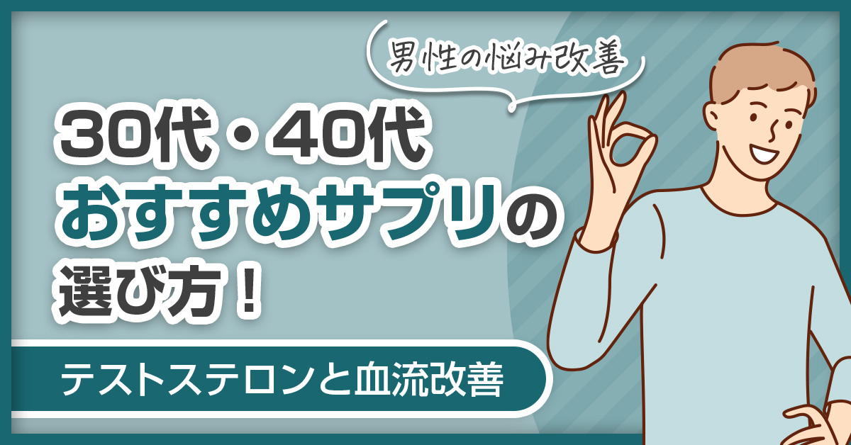 【男性の悩み改善】30代・40代おすすめサプリの選び方！テストステロンと血流改善