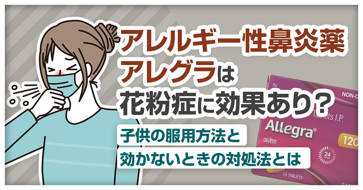 アレルギー性鼻炎薬アレグラは花粉症に効果あり？子供の服用方法と効かないときの対処法とは