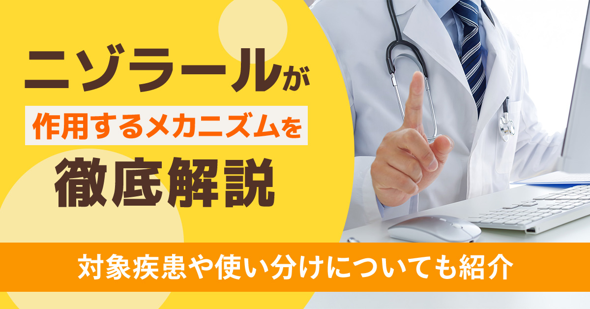 ニゾラールが作用するメカニズムを徹底解説｜対象疾患や使い分けについても紹介