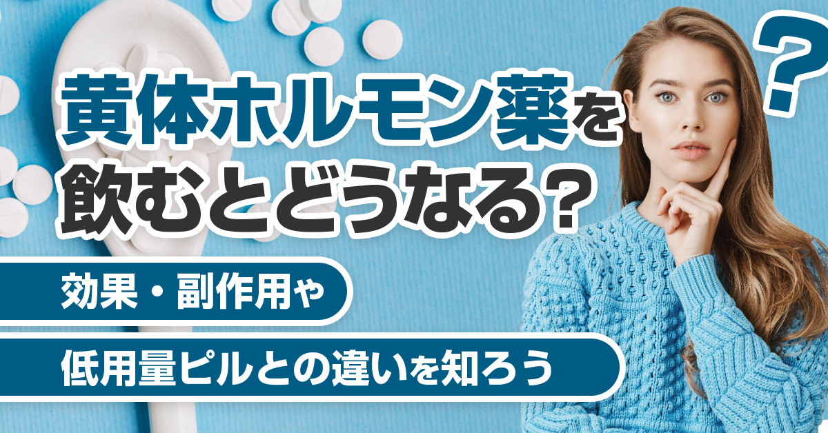 黄体ホルモン薬を飲むとどうなる？効果・副作用や低用量ピルとの違いを知ろう
