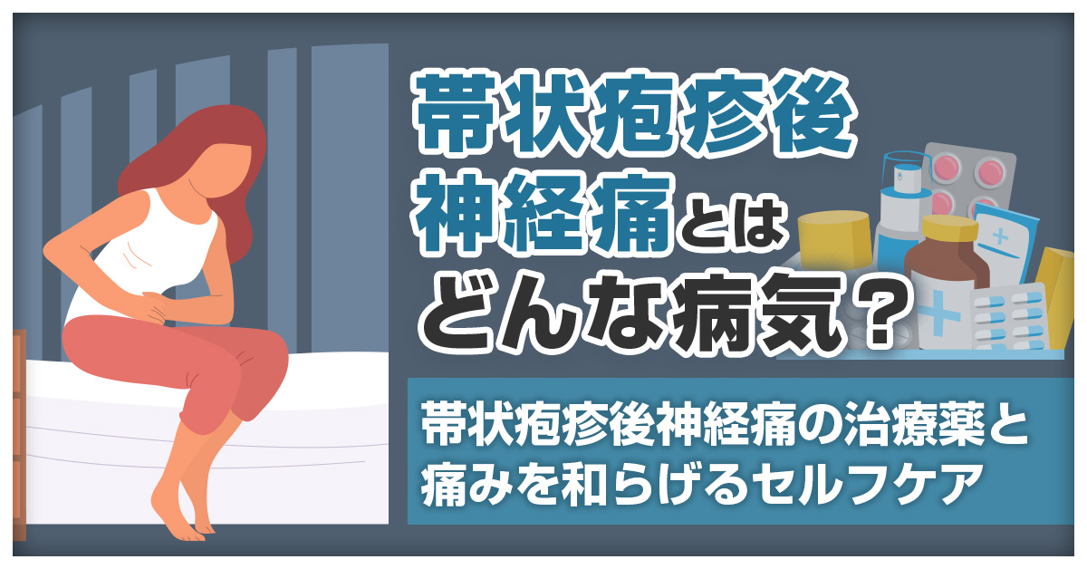 帯状疱疹後神経痛とはどんな病気？帯状疱疹後神経痛の治療薬と痛みを和らげるセルフケア