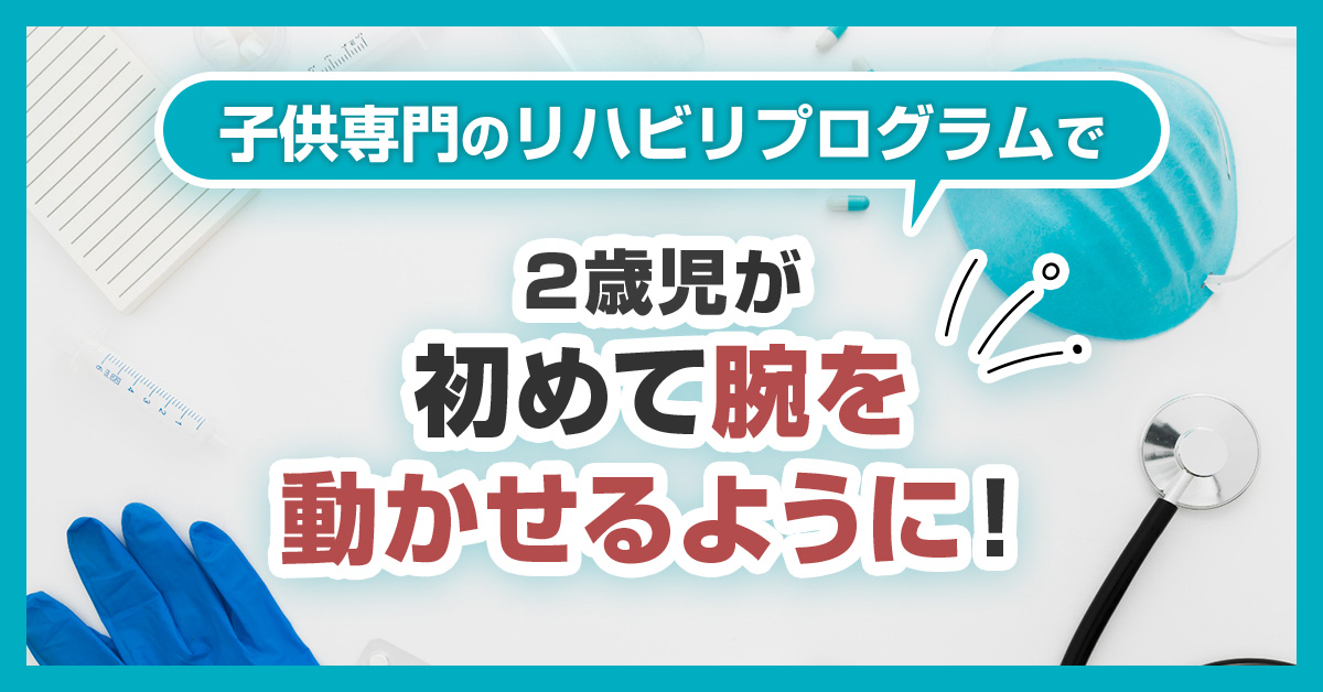 子供専門のリハビリプログラムで2歳児が初めて腕を動かせるように!
