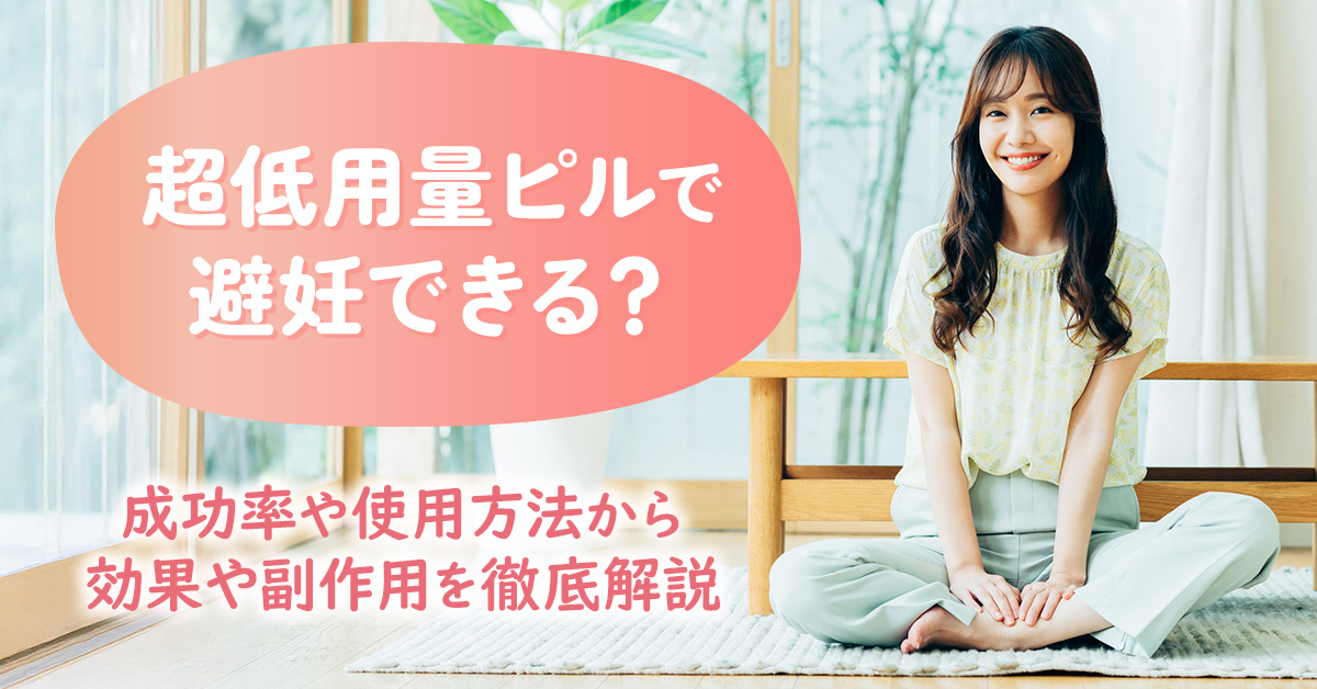 超低用量ピルで避妊できる？成功率や使用方法から効果や副作用を徹底解説