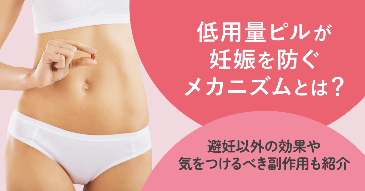 低用量ピルが妊娠を防ぐメカニズムとは？避妊以外の効果や気をつけるべき副作用も紹介
