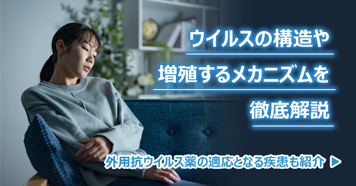 ウイルスの構造や増殖するメカニズムを徹底解説｜外用抗ウイルス薬の適応となる疾患も紹介