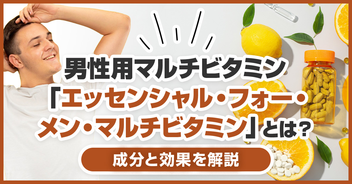 男性用マルチビタミン「エッセンシャル・フォー・メン・マルチビタミン」とは？成分と効果を解説