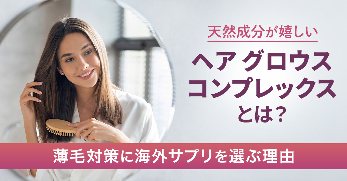 天然成分が嬉しい「ヘア グロウス コンプレックス」とは？薄毛対策に海外サプリを選ぶ理由