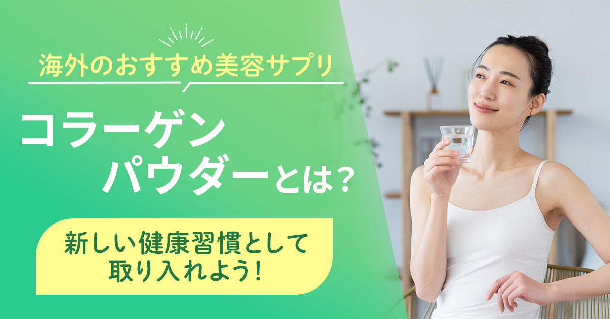 海外のおすすめ美容サプリ「コラーゲンパウダー」とは？新しい健康習慣として取り入れよう！