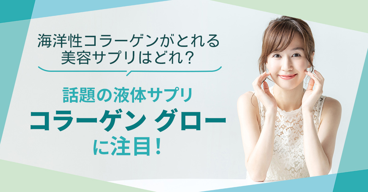 海洋性コラーゲンがとれる美容サプリはどれ？話題の液体サプリ「コラーゲン グロー」に注目！