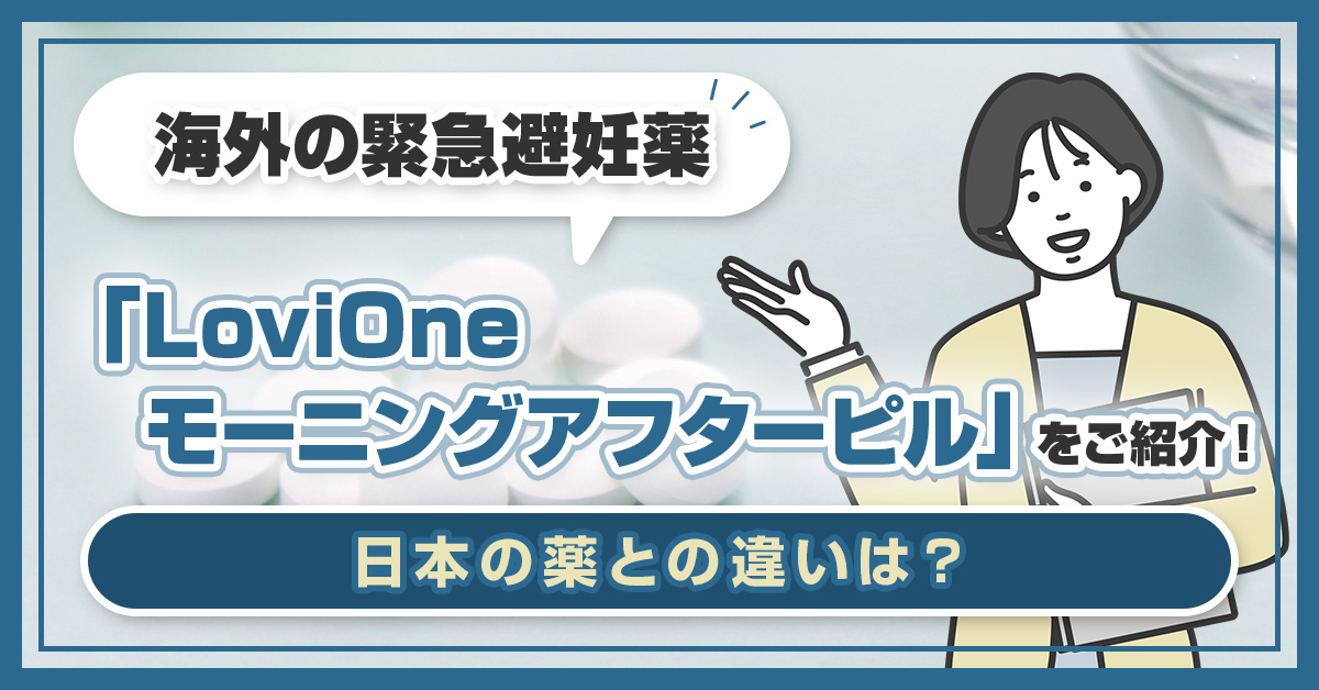 海外の緊急避妊薬「LoviOne モーニングアフターピル」をご紹介!日本の薬との違いは?
