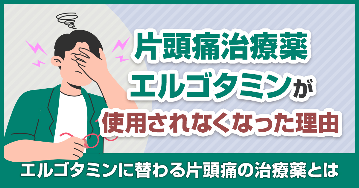 片頭痛治療薬エルゴタミンが使用されなくなった理由｜エルゴタミンに替わる片頭痛の治療薬とは