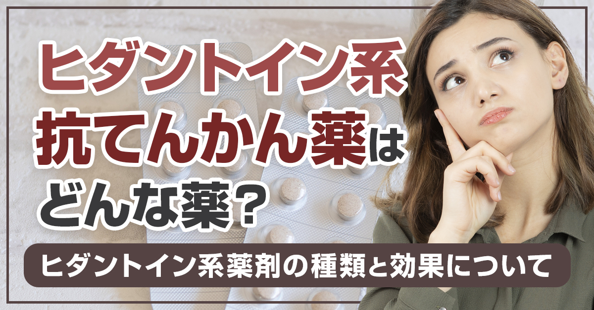ヒダントイン系抗てんかん薬はどんな薬？ヒダントイン系薬剤の種類と効果について