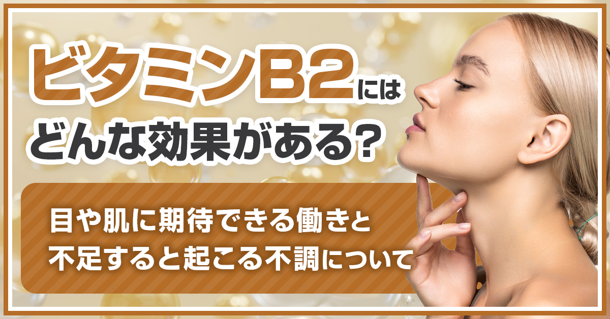 ビタミンB2にはどんな効果がある？目や肌に期待できる働きと不足すると起こる不調について