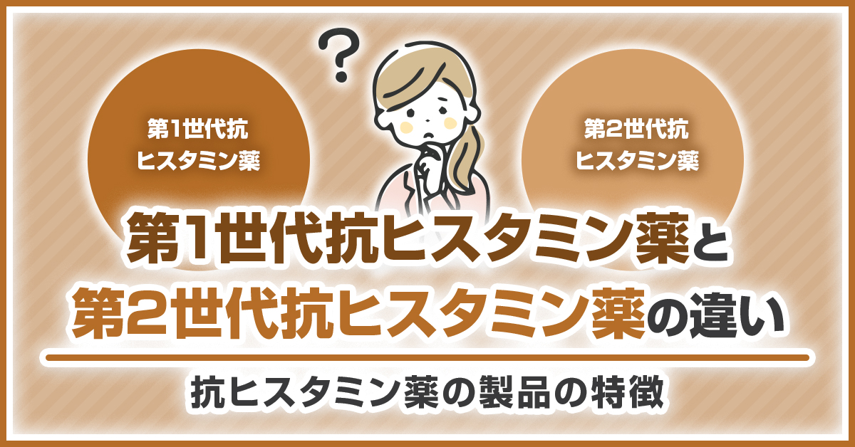 第1世代抗ヒスタミン薬と第2世代抗ヒスタミン薬の違い｜抗ヒスタミン薬の製品の特徴