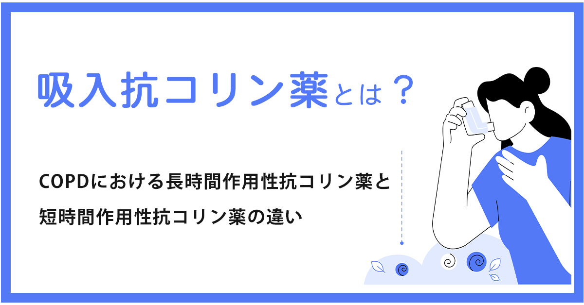 吸入抗コリン薬とは？COPDにおける長時間作用性抗コリン薬と短時間作用性抗コリン薬の違い