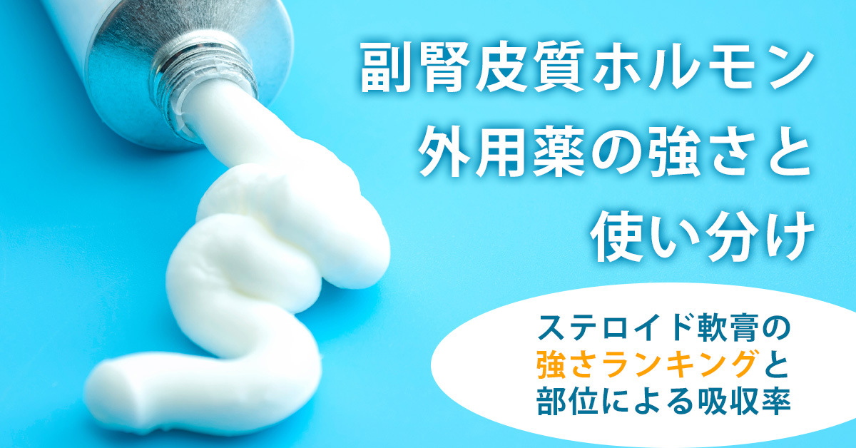 副腎皮質ホルモン外用薬の強さと使い分け｜ステロイド軟膏の強さランキングと部位による吸収率