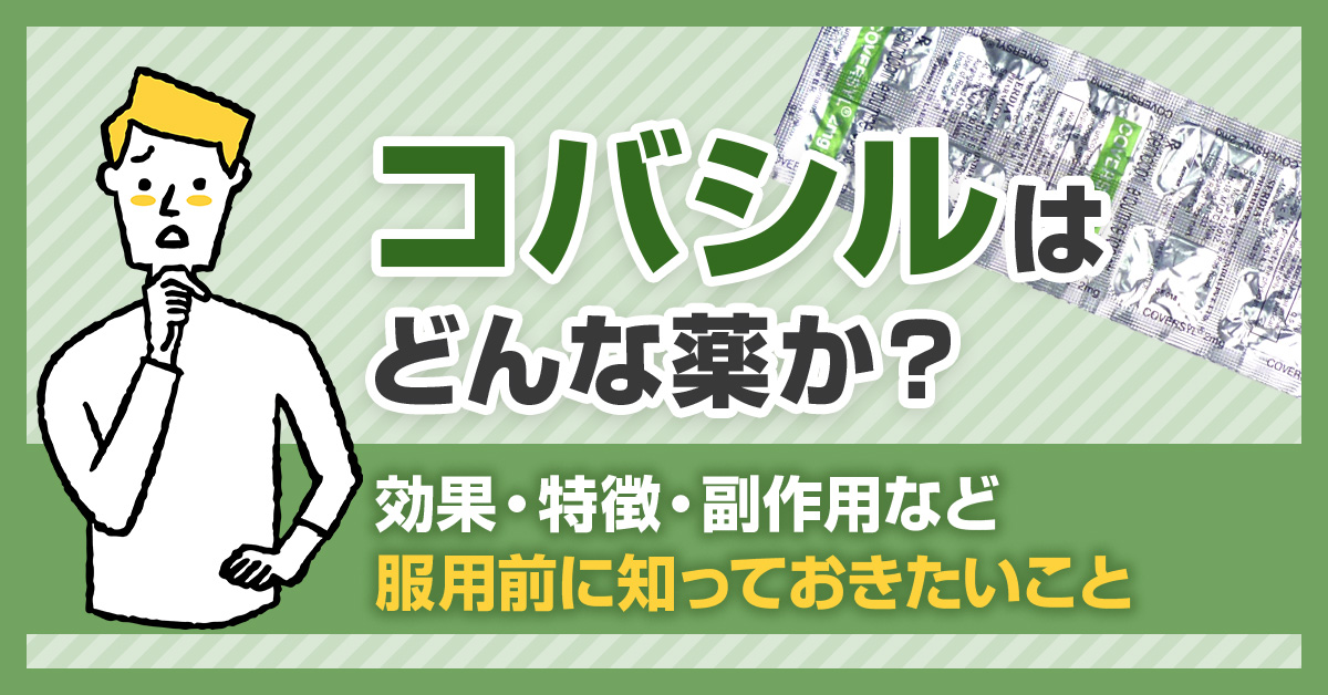 コバシルはどんな薬か?効果・特徴・副作用など服用前に知っておきたいこと