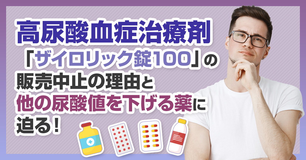 高尿酸血症治療剤「ザイロリック錠100」の販売中止の理由と他の尿酸値を下げる薬に迫る!