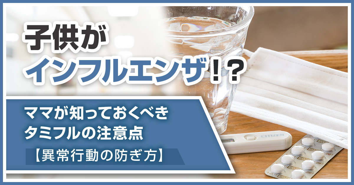 子供がインフルエンザ!?ママが知っておくべきタミフルの注意点【異常行動の防ぎ方】