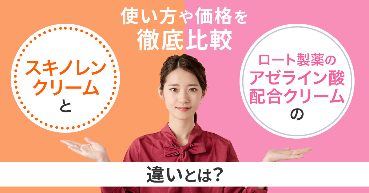 スキノレンクリームとロート製薬のアゼライン酸配合クリームの違いとは？使い方や価格を徹底比較